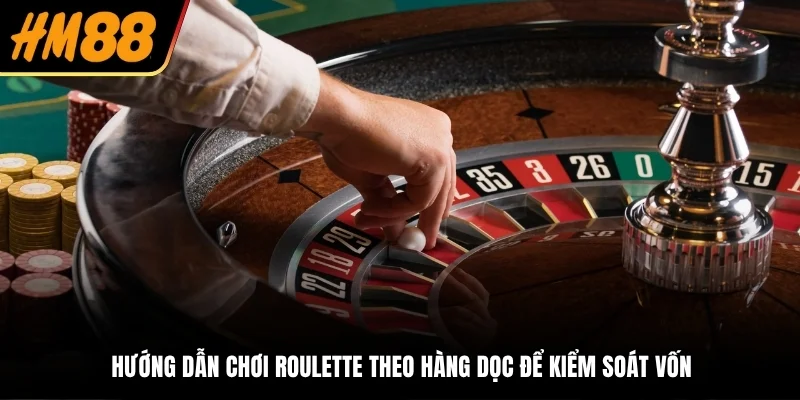 Hướng dẫn chơi Roulette theo hàng dọc để kiểm soát vốn